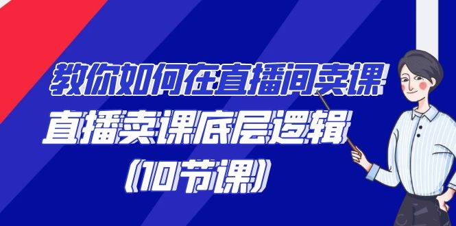 教你如何在直播间卖课的语法，直播卖课底层逻辑（10节课）汇创网-网创项目_汇创网_中创网_福缘网_冒泡网_资源整合平台汇创网