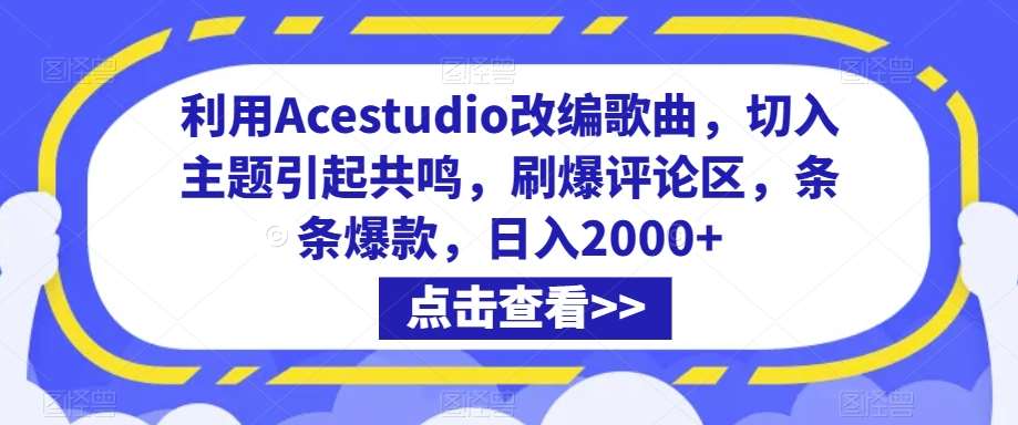 利用Acestudio改编歌曲，切入主题引起共鸣，刷爆评论区，条条爆款，日入2000+【揭秘】网创项目_汇创网_中创网_福缘网_冒泡网_资源整合平台汇创网