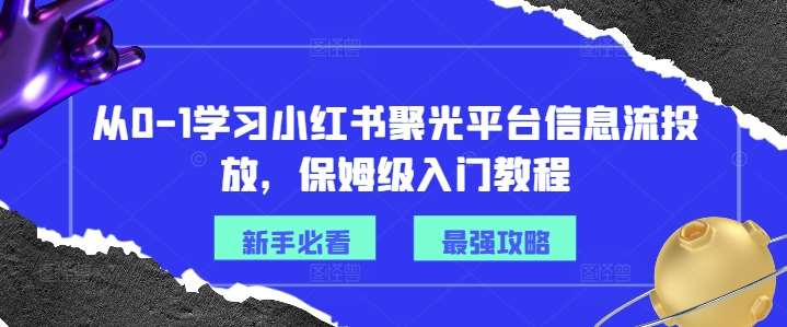 从0-1学习小红书聚光平台信息流投放，保姆级入门教程汇创网-网创项目_汇创网_中创网_福缘网_冒泡网_资源整合平台汇创网