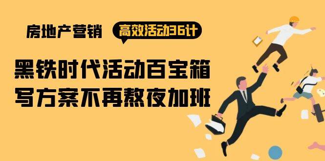 （9966期）房产营销高效活动36计：黑铁时代 活动百宝箱，写方案不再熬夜加班汇创网-网创项目_汇创网_中创网_福缘网_冒泡网_网创项目平台汇创网