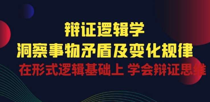 辩证 逻辑学 | 洞察 事物矛盾及变化规律 在形式逻辑基础上 学会辩证思维汇创网-网创项目_汇创网_中创网_福缘网_冒泡网_资源整合平台汇创网