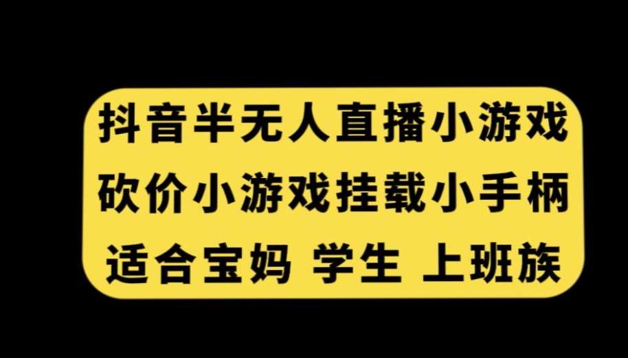 抖音半无人直播砍价小游戏，挂载游戏小手柄，适合宝妈学生上班族【揭秘】汇创网-网创项目_汇创网_中创网_福缘网_冒泡网_资源整合平台汇创网