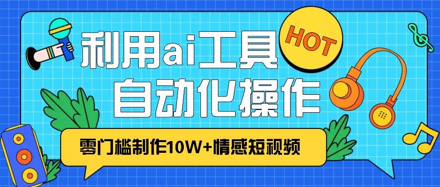 1分钟教你利用ai工具免费制作10W+情感视频,自动化批量操作,效率提升10倍！汇创网-网创项目_汇创网_中创网_福缘网_冒泡网_资源整合平台汇创网