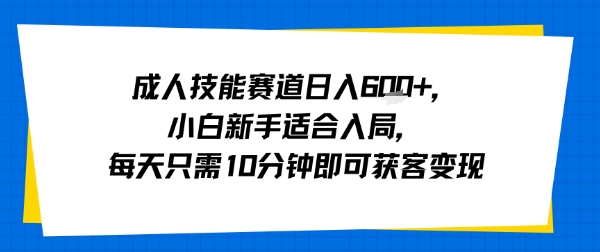 成人技能赛道日入多张，小白新手适合入局，每天只需10分钟即可获客变现汇创网-网创项目_汇创网_中创网_福缘网_冒泡网_网创项目平台汇创网