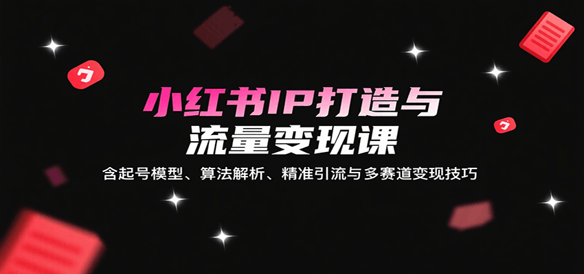 小红书IP打造与流量变现课：含起号模型、算法解析、精准引流与多赛道变现技巧汇创网-网创项目_汇创网_中创网_福缘网_冒泡网_网创项目平台汇创网