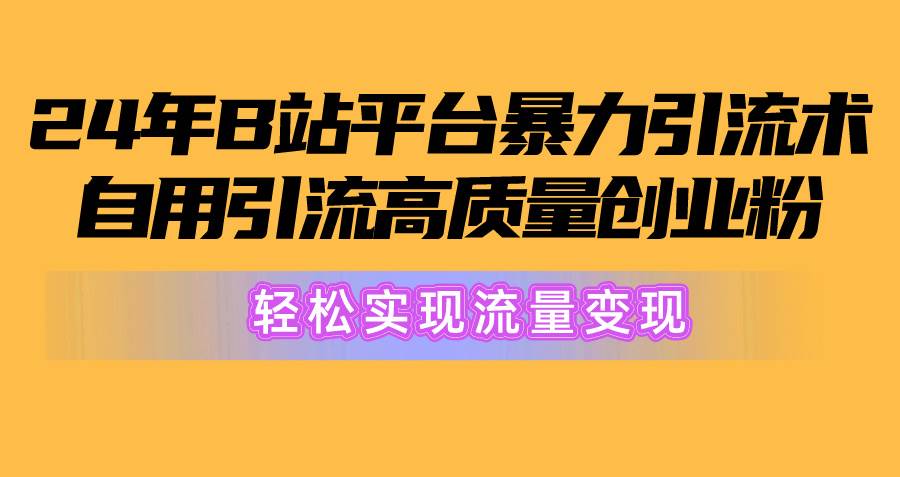 （10500期）2024年B站平台暴力引流术，自用引流高质量创业粉，轻松实现流量变现！汇创网-网创项目_汇创网_中创网_福缘网_冒泡网_资源整合平台汇创网