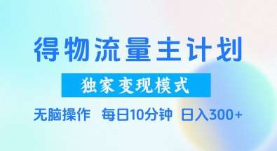 得物流量主计划，独家变现模式，轻松上手，日入3张+【揭秘】汇创网-网创项目_汇创网_中创网_福缘网_冒泡网_资源整合平台汇创网