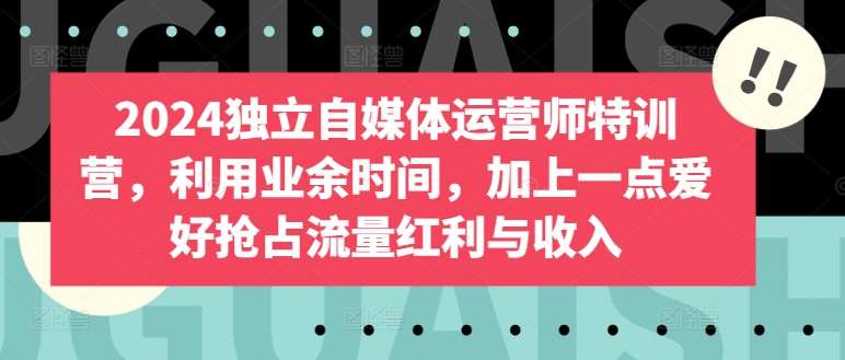 2024独立自媒体运营师特训营，利用业余时间，加上一点爱好抢占流量红利与收入汇创网-网创项目_汇创网_中创网_福缘网_冒泡网_网创项目平台汇创网