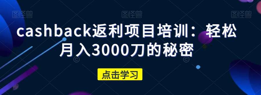 cashback返利项目培训：轻松月入3000刀的秘密汇创网-网创项目_汇创网_中创网_福缘网_冒泡网_资源整合平台汇创网