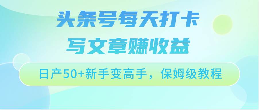 头条号每天打卡写文章赚收益，日产50+新手变高手，保姆级教程汇创网-网创项目_汇创网_中创网_福缘网_冒泡网_网创项目平台汇创网