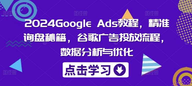 2024Google Ads教程，精准询盘秘籍，谷歌广告投放流程，数据分析与优化汇创网-网创项目_汇创网_中创网_福缘网_冒泡网_资源整合平台汇创网