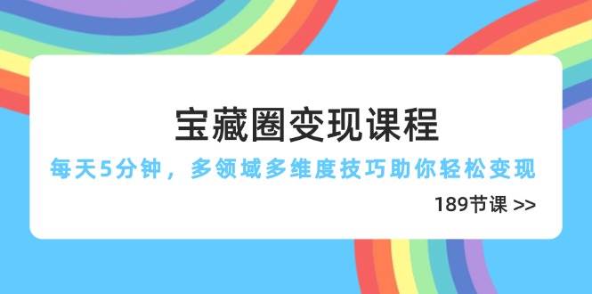 （14548期）宝藏圈变现课程，每天5分钟，多领域多维度技巧助你轻松变现（189节）汇创网-网创项目_汇创网_中创网_福缘网_冒泡网_网创项目平台汇创网