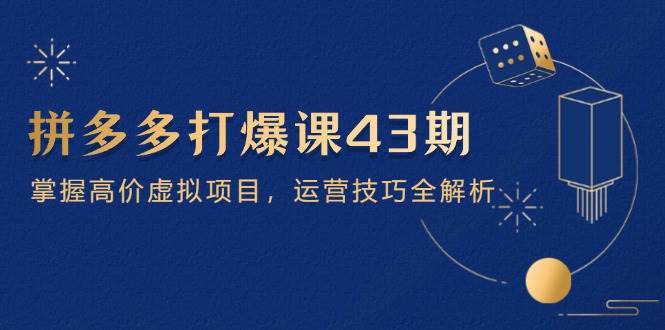 （14546期）拼多多打爆课第 43 期，掌握高价虚拟项目，运营技巧全解析（15节）汇创网-网创项目_汇创网_中创网_福缘网_冒泡网_网创项目平台汇创网