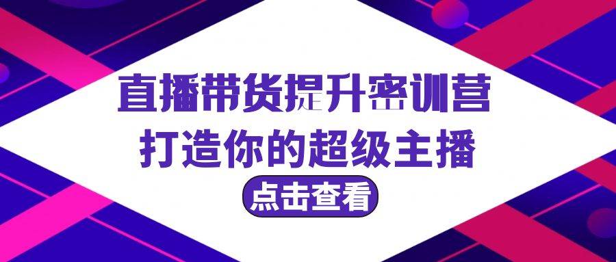 直播带货提升特训营，打造你的超级主播（3节直播课+配套资料）汇创网-网创项目_汇创网_中创网_福缘网_冒泡网_网创项目平台汇创网