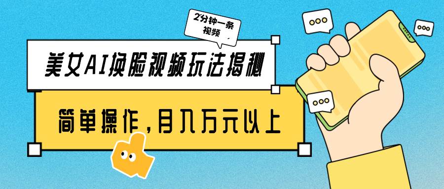 美女AI换脸视频玩法揭秘：2分钟制作一条，简单操作月入万元以上！汇创网-网创项目_汇创网_中创网_福缘网_冒泡网_资源整合平台汇创网