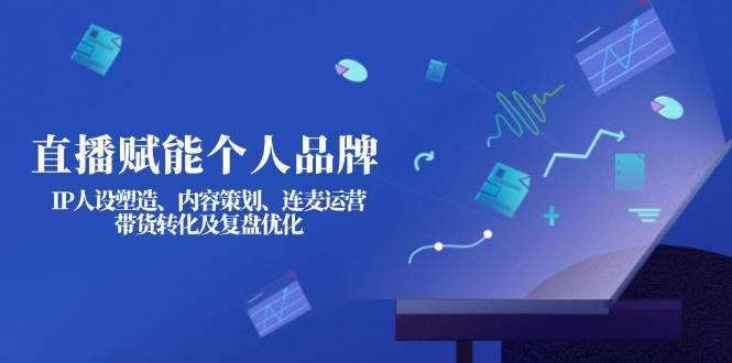 直播赋能个人品牌：IP人设塑造、内容策划、连麦运营、带货转化及复盘优化汇创网-网创项目_汇创网_中创网_福缘网_冒泡网_资源整合平台汇创网