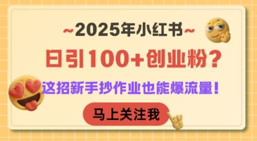 2025年小红书日引100+创业粉？这招新手抄作业也能爆流量！汇创网-网创项目_汇创网_中创网_福缘网_冒泡网_资源整合平台汇创网