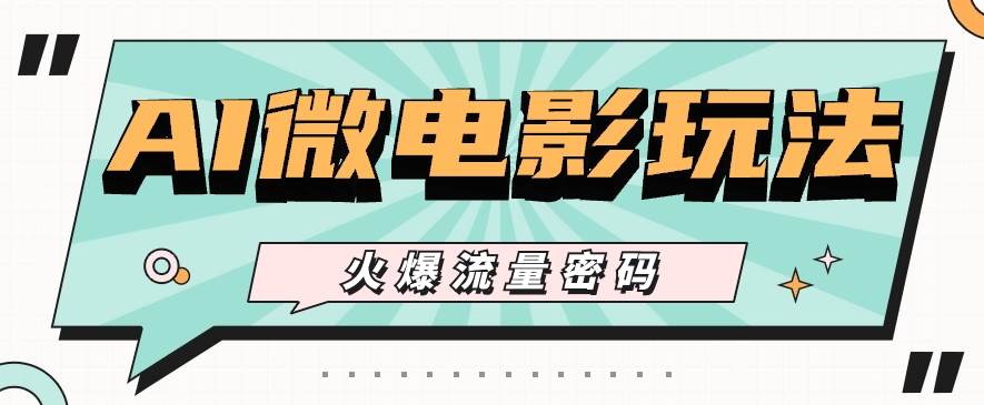 最近爆火的AI微电影玩法，零门槛新手也能制作原创作品，多种变现方式【视频+工具】汇创网-网创项目_汇创网_中创网_福缘网_冒泡网_资源整合平台汇创网