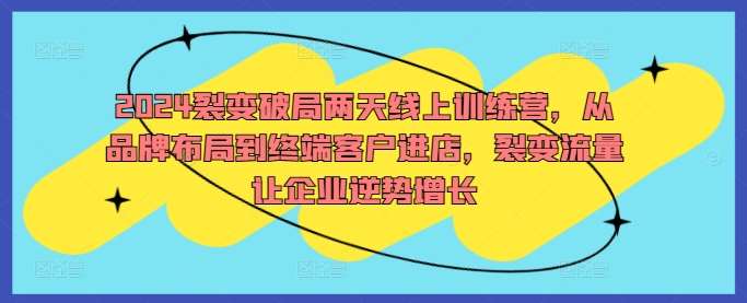 2024裂变破局两天线上训练营，从品牌布局到终端客户进店，裂变流量让企业逆势增长汇创网-网创项目_汇创网_中创网_福缘网_冒泡网_资源整合平台汇创网