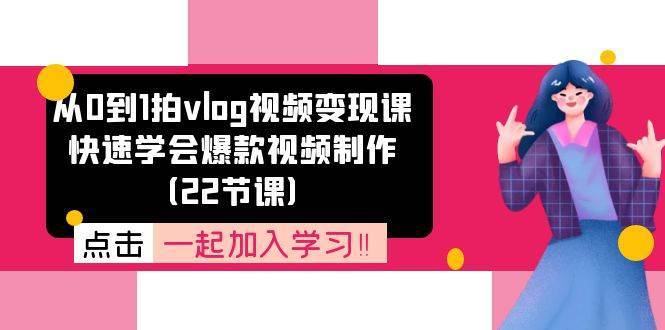 （11519期）从0到1拍vlog视频变现课：快速学会爆款视频制作（22节课）汇创网-网创项目_汇创网_中创网_福缘网_冒泡网_资源整合平台汇创网