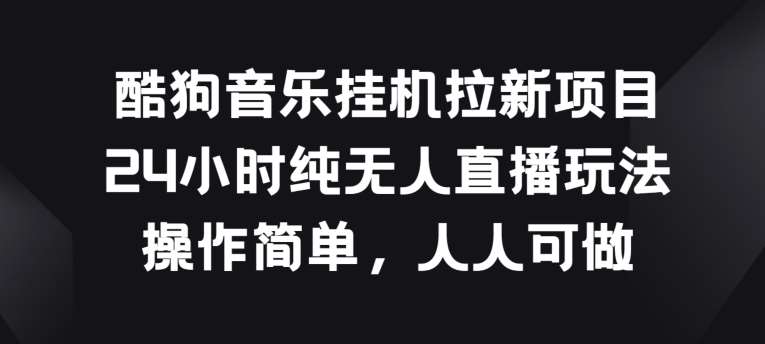 酷狗音乐挂JI拉新项目，24小时纯无人直播玩法，操作简单人人可做【揭秘】汇创网-网创项目_汇创网_中创网_福缘网_冒泡网_网创项目平台汇创网