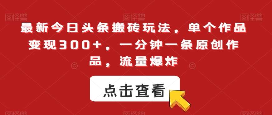 最新今日头条搬砖玩法，单个作品变现300+，一分钟一条原创作品，流量爆炸【揭秘】汇创网-网创项目_汇创网_中创网_福缘网_冒泡网_资源整合平台汇创网