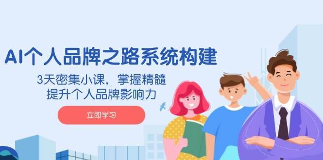 AI个人品牌之路系统构建，3天密集小课，掌握精髓，提升个人品牌影响力汇创网-网创项目_汇创网_中创网_福缘网_冒泡网_资源整合平台汇创网