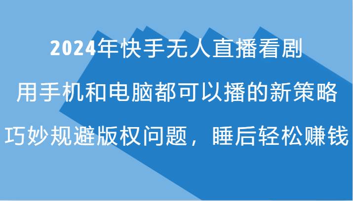 2024年快手无人直播看剧，手机电脑都可播的新策略，巧妙规避版权问题，睡后轻松赚钱汇创网-网创项目_汇创网_中创网_福缘网_冒泡网_资源整合平台汇创网