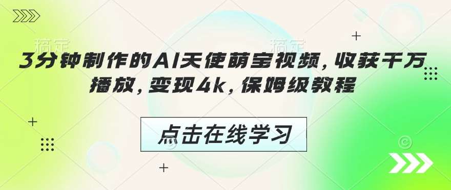 3分钟制作的AI天使萌宝视频，收获千万播放，变现4k，保姆级教程!汇创网-网创项目_汇创网_中创网_福缘网_冒泡网_资源整合平台汇创网