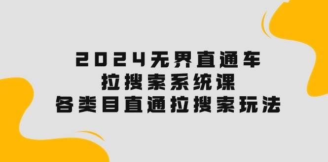（10508期）2024无界直通车·拉搜索系统课：各类目直通车 拉搜索玩法！汇创网-网创项目_汇创网_中创网_福缘网_冒泡网_网创项目平台汇创网