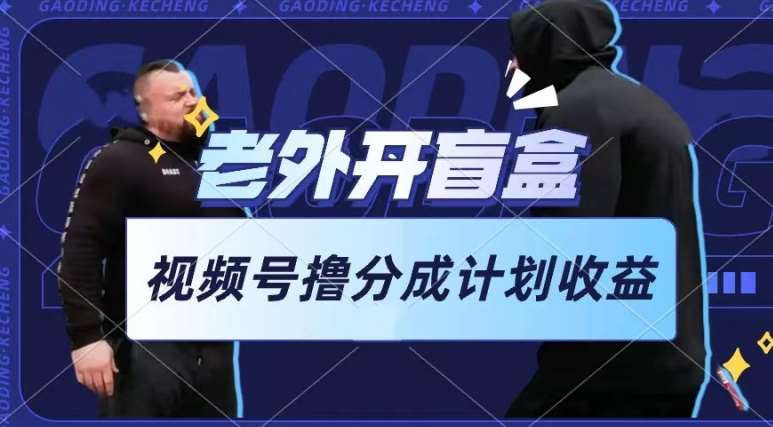 老外开盲盒视频，撸视频号分成计划收益，每天只需一小时，新手小白轻松上手【揭秘】汇创网-网创项目_汇创网_中创网_福缘网_冒泡网_资源整合平台汇创网
