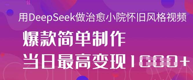用DeepSeek做治愈小院怀旧风格视频，爆款轻松制作，当日最高变现1k汇创网-网创项目_汇创网_中创网_福缘网_冒泡网_资源整合平台汇创网