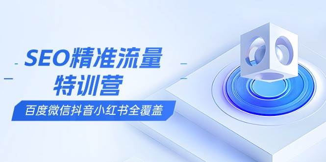 （13851期）SEO精准流量特训营，百度微信抖音小红书全覆盖，带你搞懂搜索优化核心技巧汇创网-网创项目_汇创网_中创网_福缘网_冒泡网_资源整合平台汇创网