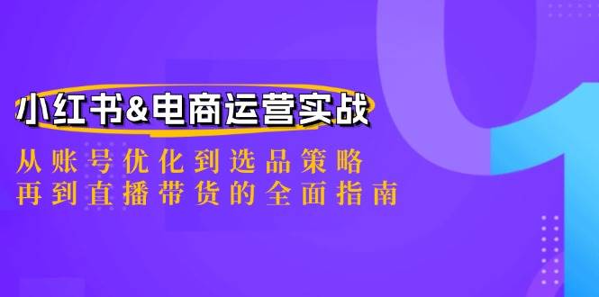 （12670期）小红书&电商运营实战：从账号优化到选品策略，再到直播带货的全面指南汇创网-网创项目_汇创网_中创网_福缘网_冒泡网_资源整合平台汇创网