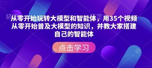 从零开始玩转大模型和智能体，​用35个视频从零开始普及大模型的知识，并教大家搭建自己的智能体汇创网-网创项目_汇创网_中创网_福缘网_冒泡网_资源整合平台汇创网