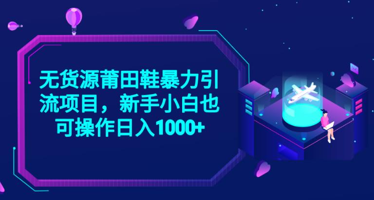 2023无货源莆田鞋暴力引流项目，新手小白也可实操日入1000+【揭秘】汇创网-网创项目_汇创网_中创网_福缘网_冒泡网_资源整合平台汇创网