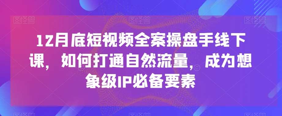 12月底短视频全案操盘手线下课，如何打通自然流量，成为想象级IP必备要素汇创网-网创项目_汇创网_中创网_福缘网_冒泡网_资源整合平台汇创网