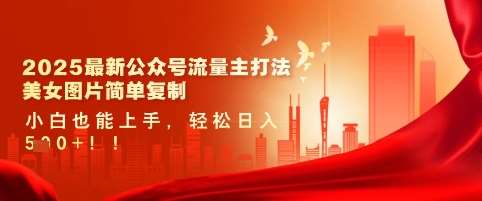 2025最新公众号流量主打法，美女图片简单复制，小白也能上手，轻松日入5张汇创网-网创项目_汇创网_中创网_福缘网_冒泡网_资源整合平台汇创网