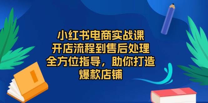 小红书电商实战课，开店流程到售后处理，全方位指导，助你打造爆款店铺汇创网-网创项目_汇创网_中创网_福缘网_冒泡网_资源整合平台汇创网