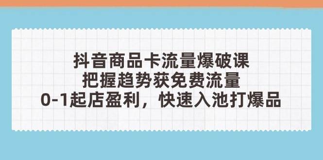 （14532期）抖音商品卡流量爆破课：把握趋势获免费流量，0-1起店盈利，快速入池打爆品汇创网-网创项目_汇创网_中创网_福缘网_冒泡网_资源整合平台汇创网