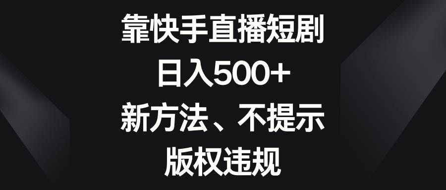 (8377期)靠快手直播短剧,日入500+,新方法、不提示版权违规汇创网-网创项目_汇创网_中创网_福缘网_冒泡网_网创项目平台汇创网