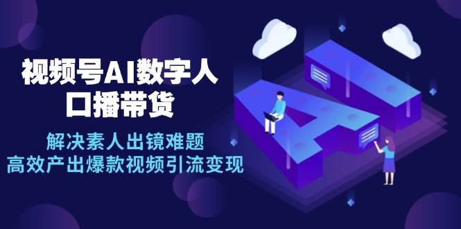 （12958期）视频号数字人AI口播带货，解决素人出镜难题，高效产出爆款视频引流变现汇创网-网创项目_汇创网_中创网_福缘网_冒泡网_资源整合平台汇创网