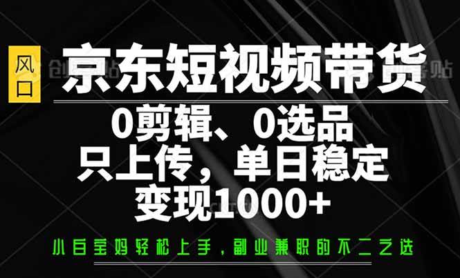 （14304期）京东短视频带货，0剪辑，0选品，只需上传素材，单日稳定变现1000+汇创网-网创项目_汇创网_中创网_福缘网_冒泡网_资源整合平台汇创网