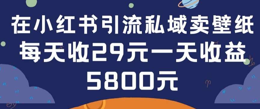 在小红书引流私域卖壁纸每张29元单日最高卖出200张(0-1搭建教程)【揭秘】汇创网-网创项目_汇创网_中创网_福缘网_冒泡网_网创项目平台汇创网