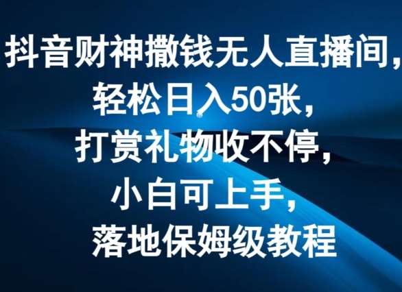 抖音财神撒钱无人直播间轻松日入50张，打赏礼物收不停，小白可上手，落地保姆级教程【揭秘】汇创网-网创项目_汇创网_中创网_福缘网_冒泡网_网创项目平台汇创网