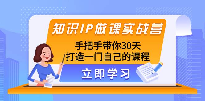 （8034期）知识IP做课实战营，手把手带你30天打造一门自己的课程汇创网-网创项目_汇创网_中创网_福缘网_冒泡网_资源整合平台汇创网
