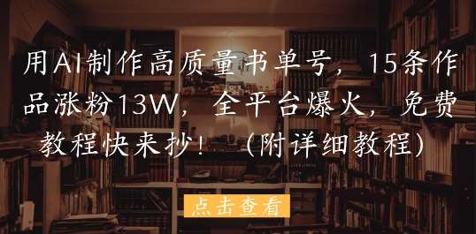 用AI制作高质量书单号，15条作品涨粉13W，全平台爆火，免费教程快来抄(附详细教程)汇创网-网创项目_汇创网_中创网_福缘网_冒泡网_资源整合平台汇创网