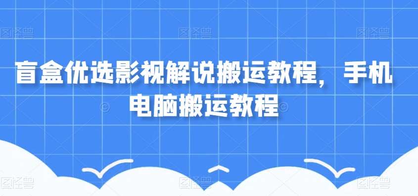 盲盒优选影视解说搬运教程，手机电脑搬运教程汇创网-网创项目_汇创网_中创网_福缘网_冒泡网_资源整合平台汇创网