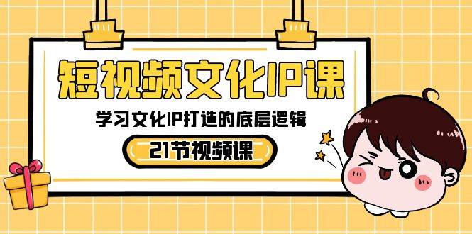 （8746期）短视频-文化IP课，学习文化IP打造的底层逻辑（21节课）汇创网-网创项目_汇创网_中创网_福缘网_冒泡网_资源整合平台汇创网