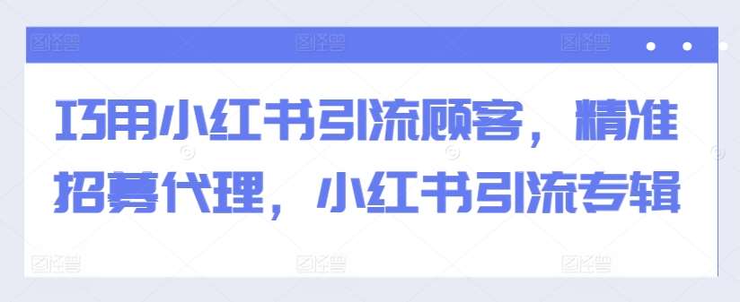 巧用小红书引流顾客，精准招募代理，小红书引流专辑汇创网-网创项目_汇创网_中创网_福缘网_冒泡网_资源整合平台汇创网